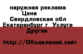 наружная реклама › Цена ­ 1 000 - Свердловская обл., Екатеринбург г. Услуги » Другие   